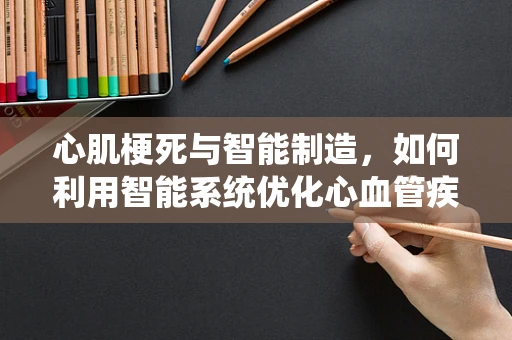 心肌梗死与智能制造，如何利用智能系统优化心血管疾病预防？