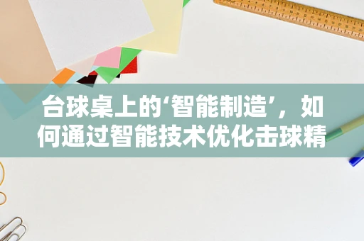 台球桌上的‘智能制造’，如何通过智能技术优化击球精度？