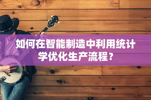 如何在智能制造中利用统计学优化生产流程？