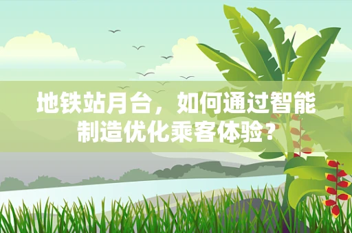 地铁站月台，如何通过智能制造优化乘客体验？