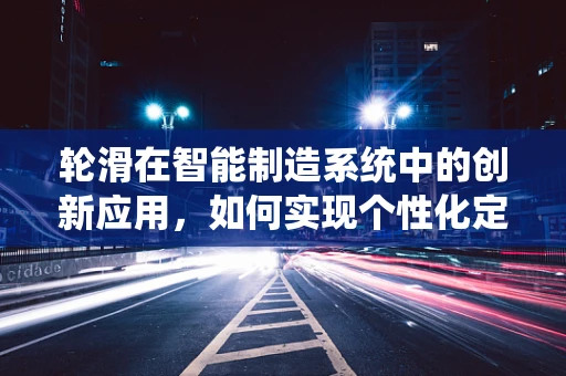 轮滑在智能制造系统中的创新应用，如何实现个性化定制与高效生产？
