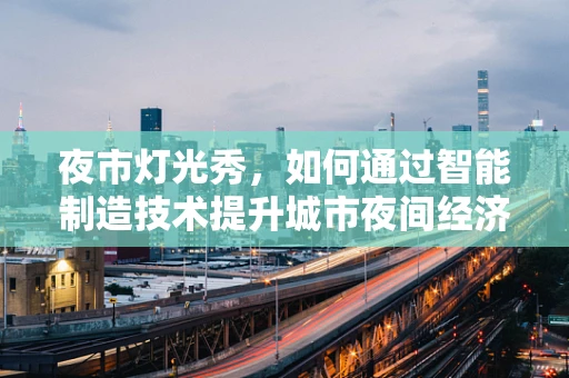 夜市灯光秀，如何通过智能制造技术提升城市夜间经济体验？