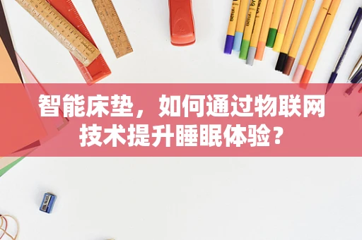 智能床垫，如何通过物联网技术提升睡眠体验？