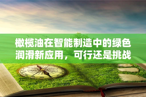 橄榄油在智能制造中的绿色润滑新应用，可行还是挑战？