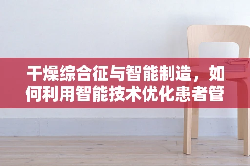 干燥综合征与智能制造，如何利用智能技术优化患者管理？