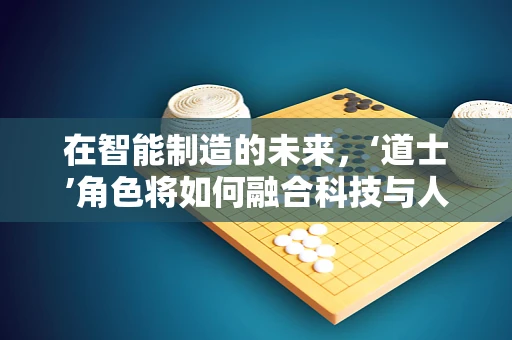 在智能制造的未来，‘道士’角色将如何融合科技与人文？
