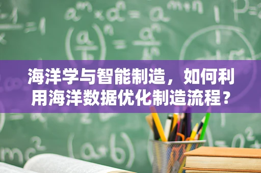 海洋学与智能制造，如何利用海洋数据优化制造流程？