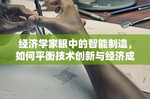 经济学家眼中的智能制造，如何平衡技术创新与经济成本？