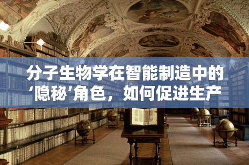 分子生物学在智能制造中的‘隐秘’角色，如何促进生产效率与质量控制？