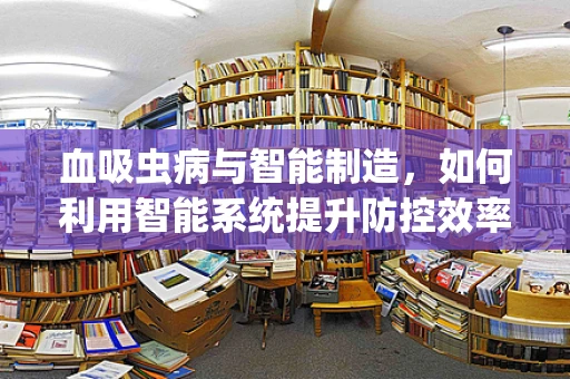 血吸虫病与智能制造，如何利用智能系统提升防控效率？