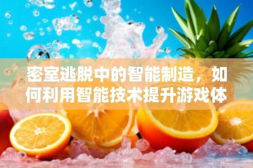 密室逃脱中的智能制造，如何利用智能技术提升游戏体验？