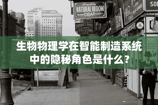 生物物理学在智能制造系统中的隐秘角色是什么？