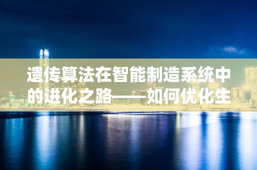 遗传算法在智能制造系统中的进化之路——如何优化生产流程？