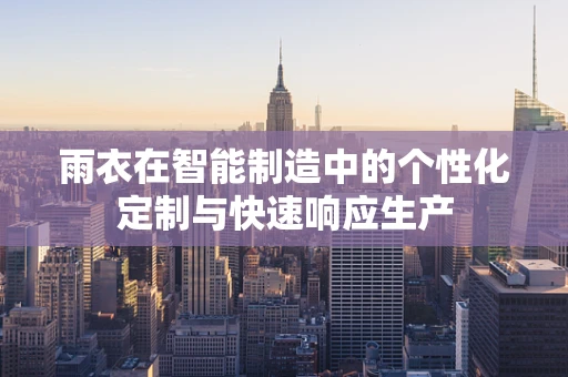 雨衣在智能制造中的个性化定制与快速响应生产