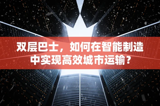 双层巴士，如何在智能制造中实现高效城市运输？