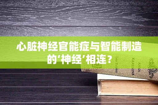 心脏神经官能症与智能制造的‘神经’相连？