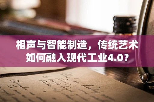 相声与智能制造，传统艺术如何融入现代工业4.0？