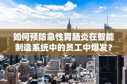如何预防急性胃肠炎在智能制造系统中的员工中爆发？