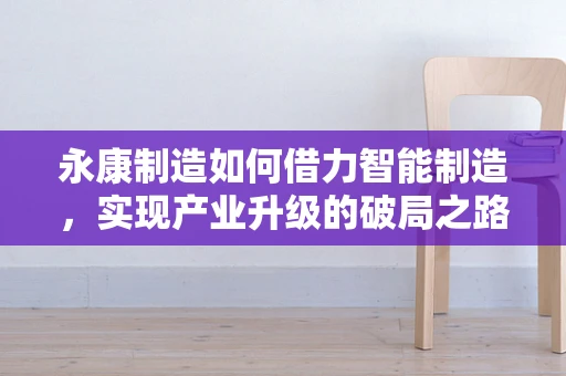 永康制造如何借力智能制造，实现产业升级的破局之路？