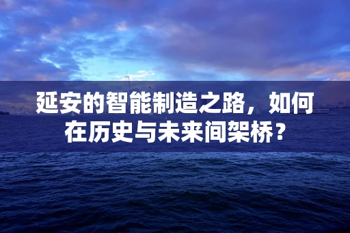 延安的智能制造之路，如何在历史与未来间架桥？