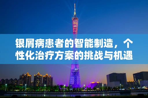 银屑病患者的智能制造，个性化治疗方案的挑战与机遇