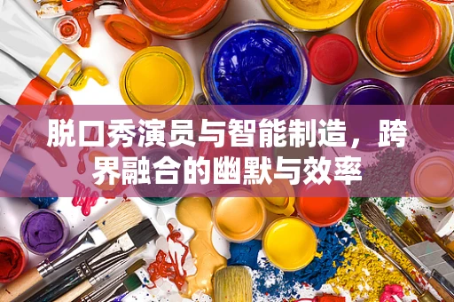 脱口秀演员与智能制造，跨界融合的幽默与效率