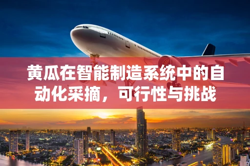 黄瓜在智能制造系统中的自动化采摘，可行性与挑战