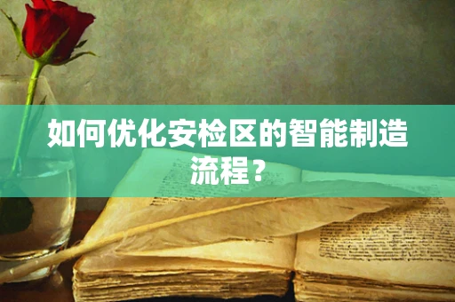如何优化安检区的智能制造流程？