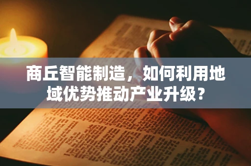 商丘智能制造，如何利用地域优势推动产业升级？