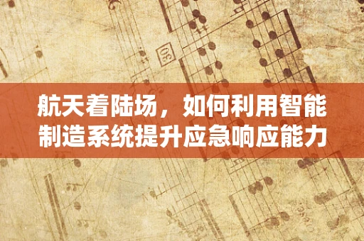 航天着陆场，如何利用智能制造系统提升应急响应能力？