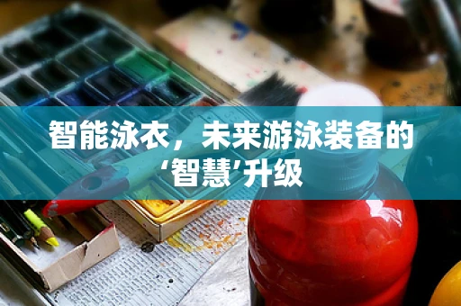 智能泳衣，未来游泳装备的‘智慧’升级