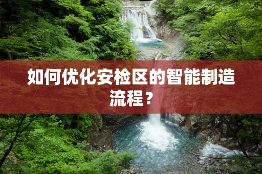 如何优化安检区的智能制造流程？