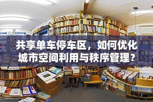 共享单车停车区，如何优化城市空间利用与秩序管理？