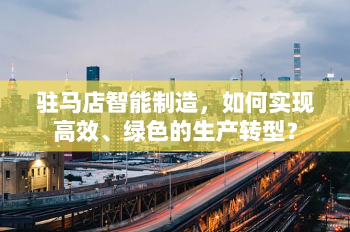 驻马店智能制造，如何实现高效、绿色的生产转型？