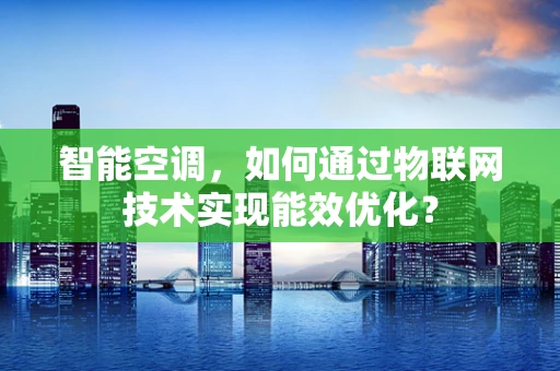 智能空调，如何通过物联网技术实现能效优化？