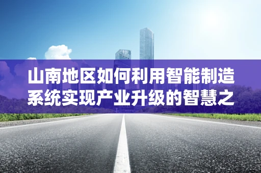 山南地区如何利用智能制造系统实现产业升级的智慧之问？