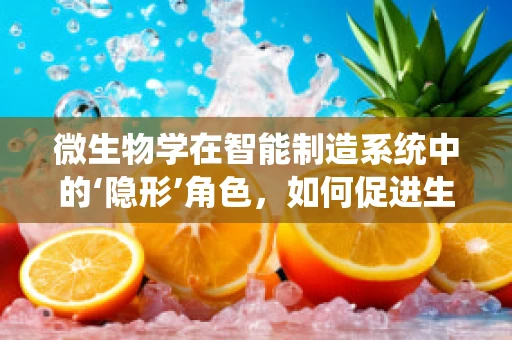 微生物学在智能制造系统中的‘隐形’角色，如何促进生产环境优化？