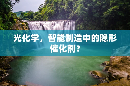 光化学，智能制造中的隐形催化剂？