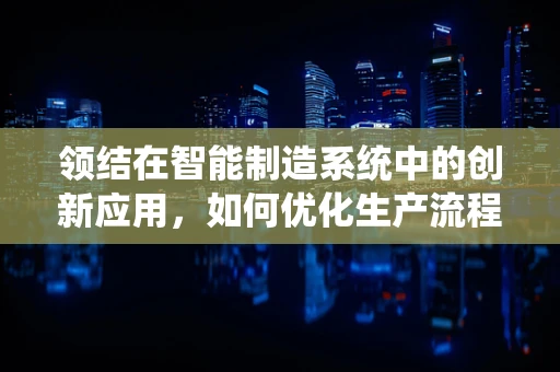 领结在智能制造系统中的创新应用，如何优化生产流程的‘结’点？