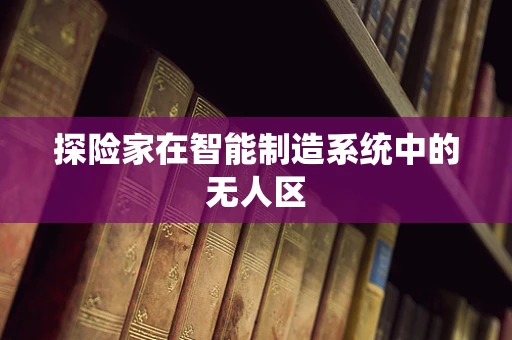 探险家在智能制造系统中的无人区
