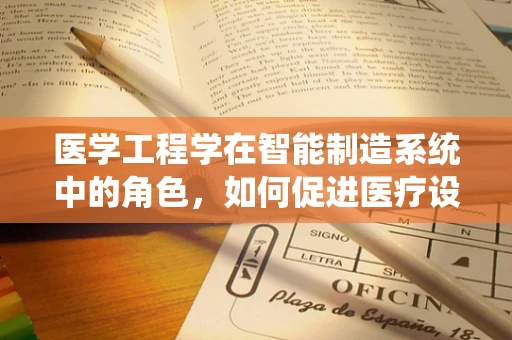 医学工程学在智能制造系统中的角色，如何促进医疗设备智能化？