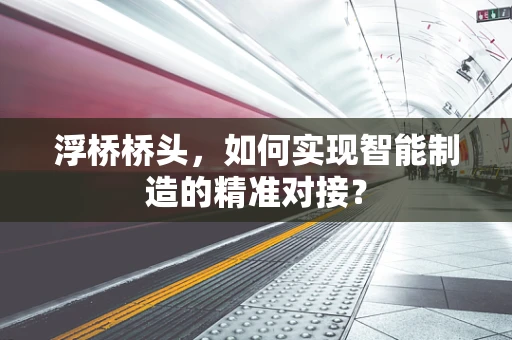 浮桥桥头，如何实现智能制造的精准对接？