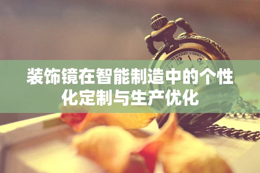 装饰镜在智能制造中的个性化定制与生产优化