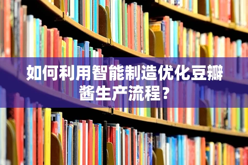 如何利用智能制造优化豆瓣酱生产流程？