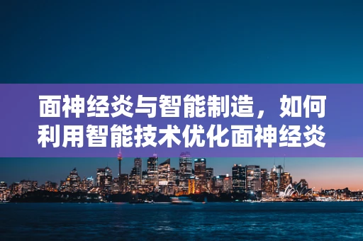 面神经炎与智能制造，如何利用智能技术优化面神经炎诊断流程？