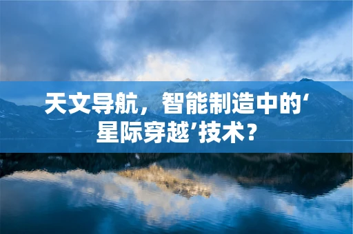 天文导航，智能制造中的‘星际穿越’技术？