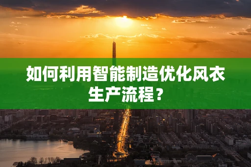 如何利用智能制造优化风衣生产流程？