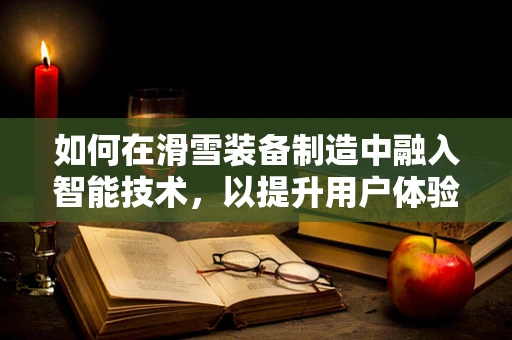 如何在滑雪装备制造中融入智能技术，以提升用户体验与安全性？