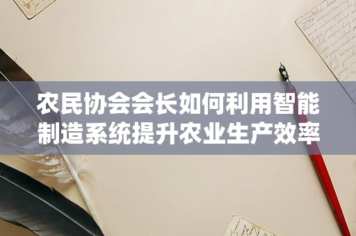 农民协会会长如何利用智能制造系统提升农业生产效率？