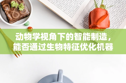 动物学视角下的智能制造，能否通过生物特征优化机器人设计？
